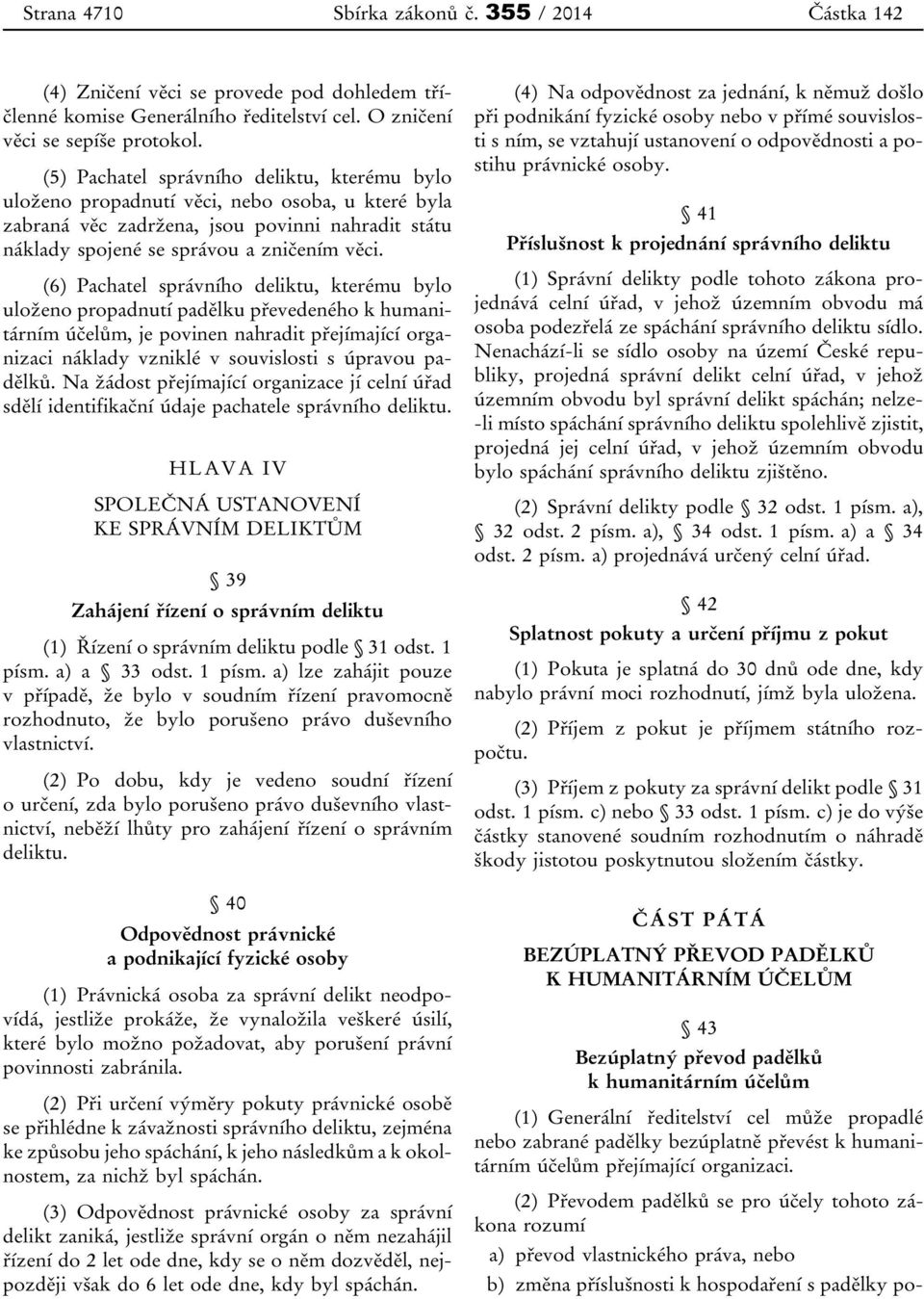 (6) Pachatel správního deliktu, kterému bylo uloženo propadnutí padělku převedeného k humanitárním účelům, je povinen nahradit přejímající organizaci náklady vzniklé v souvislosti s úpravou padělků.