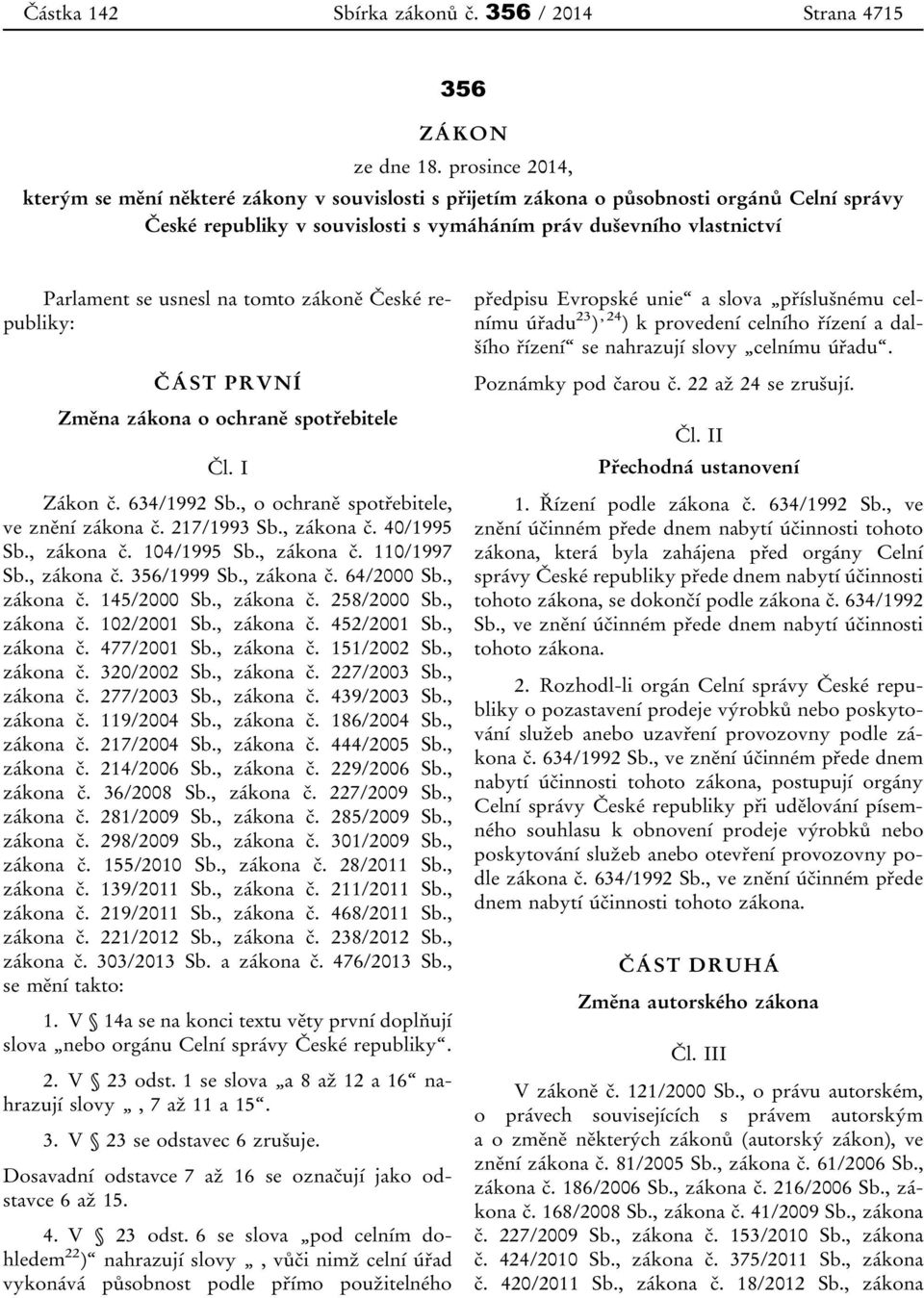 na tomto zákoně České republiky: ČÁST PRVNÍ Změna zákona o ochraně spotřebitele Čl. I Zákon č. 634/1992 Sb., o ochraně spotřebitele, ve znění zákona č. 217/1993 Sb., zákona č. 40/1995 Sb., zákona č. 104/1995 Sb.