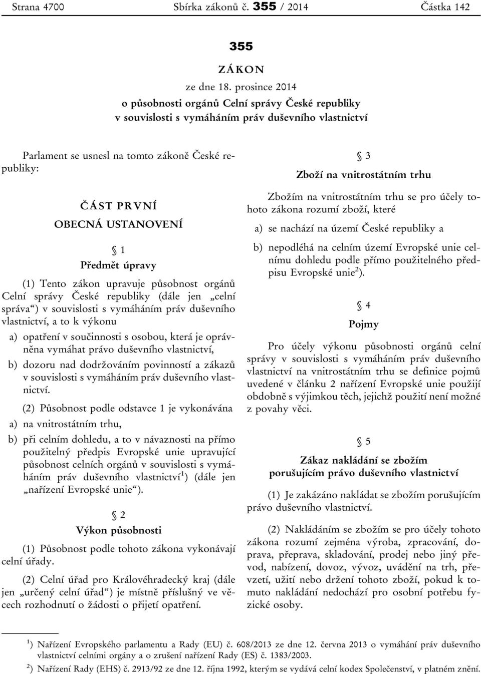 Předmět úpravy (1) Tento zákon upravuje působnost orgánů Celní správy České republiky (dále jen celní správa ) v souvislosti s vymáháním práv duševního vlastnictví, a to k výkonu a) opatření v