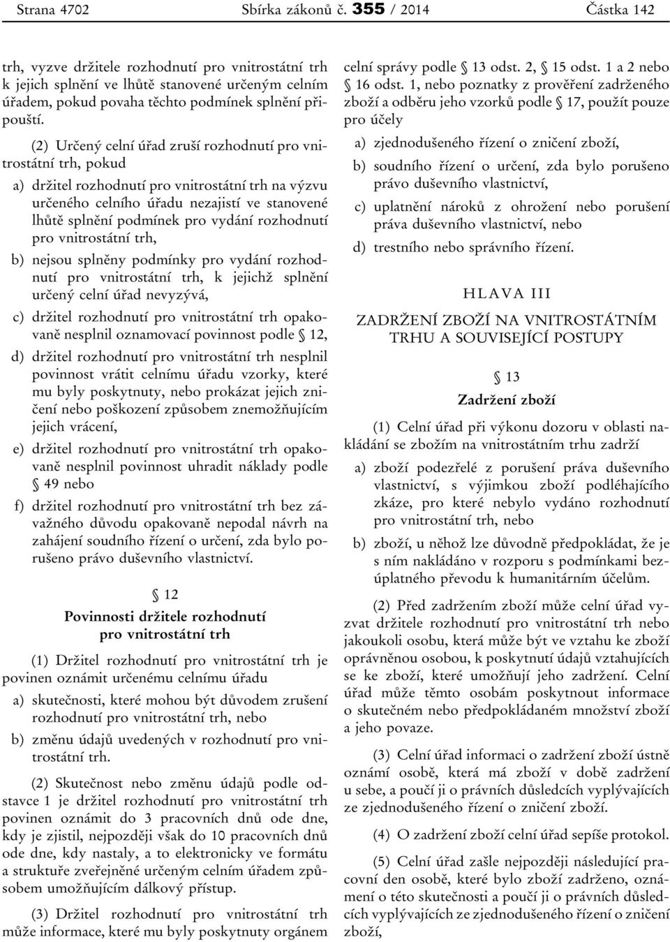 (2) Určený celní úřad zruší rozhodnutí pro vnitrostátní trh, pokud a) držitel rozhodnutí pro vnitrostátní trh na výzvu určeného celního úřadu nezajistí ve stanovené lhůtě splnění podmínek pro vydání