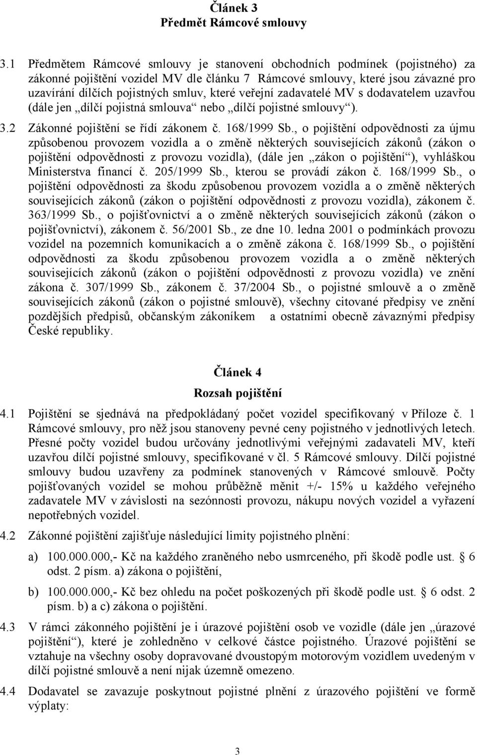 které veřejní zadavatelé MV s dodavatelem uzavřou (dále jen dílčí pojistná smlouva nebo dílčí pojistné smlouvy ). 3.2 Zákonné pojištění se řídí zákonem č. 168/1999 Sb.