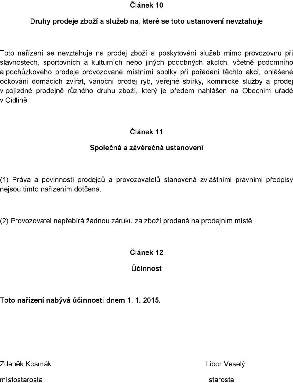 sbírky, kominické služby a prodej v pojízdné prodejně různého druhu zboží, který je předem nahlášen na Obecním úřadě v Cidlině.