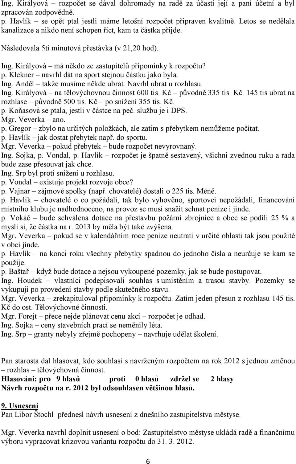 Ing. Anděl takže musíme někde ubrat. Navrhl ubrat u rozhlasu. Ing. Királyová na tělovýchovnou činnost 600 tis. Kč původně 335 tis. Kč. 145 tis ubrat na rozhlase původně 500 tis. Kč po snížení 355 tis.