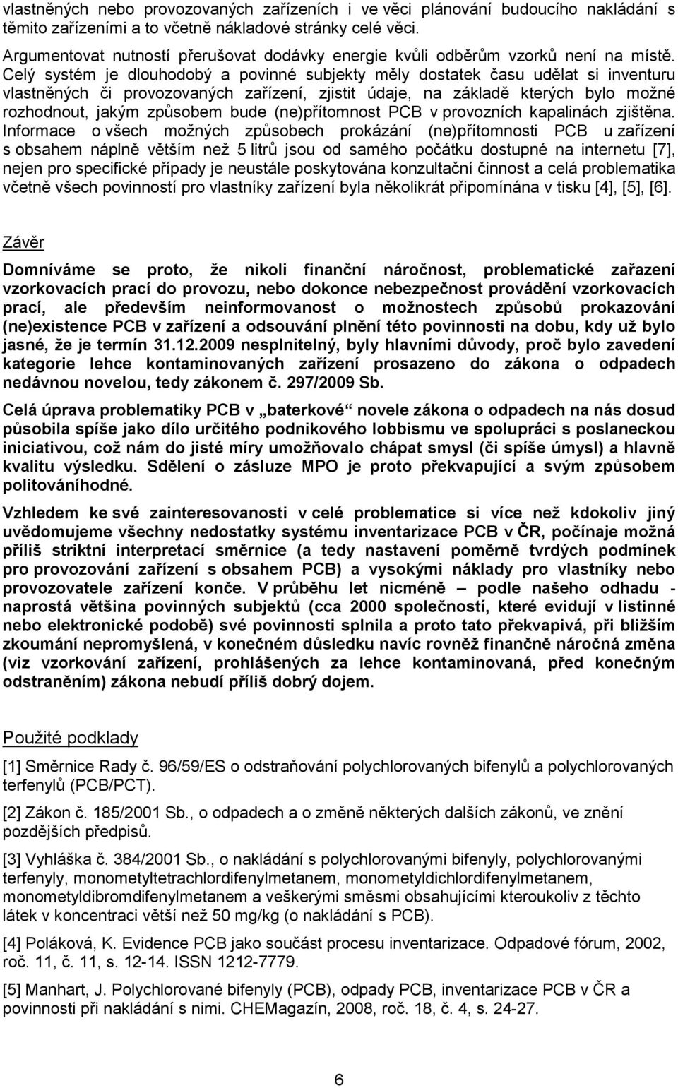 Celý systém je dlouhodobý a povinné subjekty měly dostatek času udělat si inventuru vlastněných či provozovaných zařízení, zjistit údaje, na základě kterých bylo možné rozhodnout, jakým způsobem bude