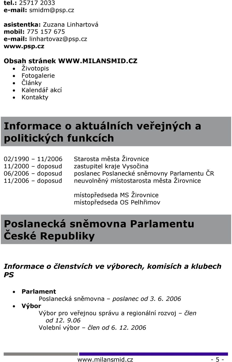 06/2006 doposud poslanec Poslanecké sněmovny Parlamentu ČR 11/2006 doposud neuvolněný místostarosta města Žirovnice místopředseda MS Žirovnice místopředseda OS Pelhřimov Poslanecká sněmovna