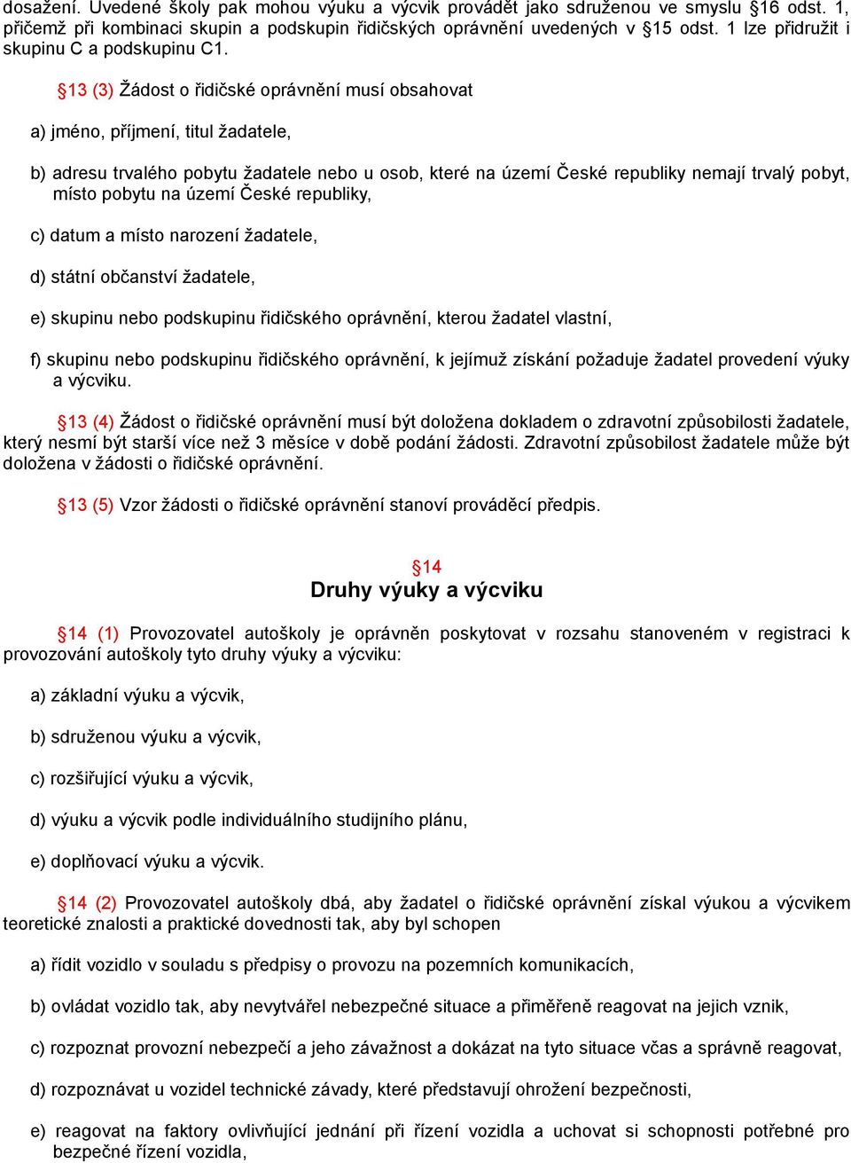 13 (3) Žádost o řidičské oprávnění musí obsahovat a) jméno, příjmení, titul žadatele, b) adresu trvalého pobytu žadatele nebo u osob, které na území České republiky nemají trvalý pobyt, místo pobytu