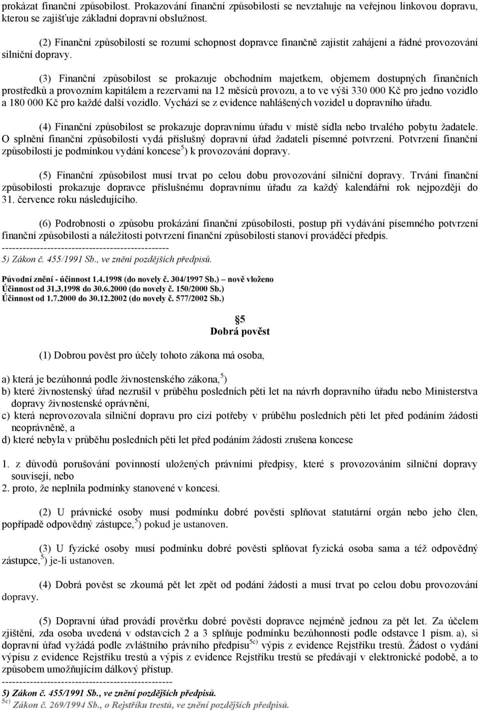 (3) Finanční způsobilost se prokazuje obchodním majetkem, objemem dostupných finančních prostředků a provozním kapitálem a rezervami na 12 měsíců provozu, a to ve výši 330 000 Kč pro jedno vozidlo a