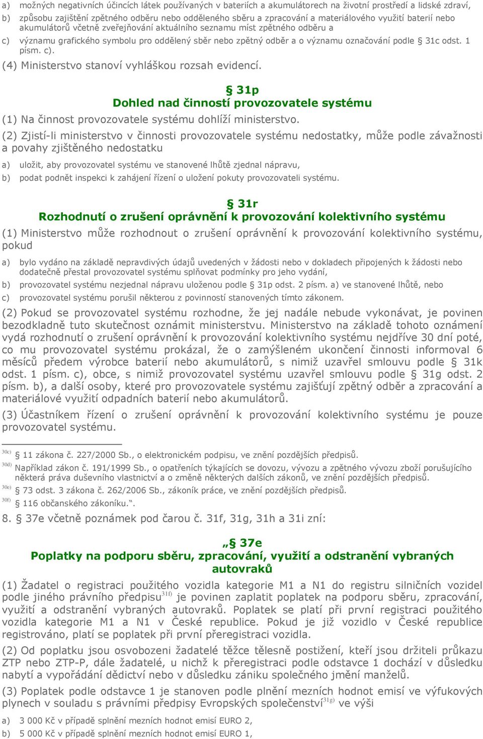 podle 31c odst. 1 písm. c). (4) Ministerstvo stanoví vyhláškou rozsah evidencí. 31p Dohled nad činností provozovatele systému (1) Na činnost provozovatele systému dohlíží ministerstvo.