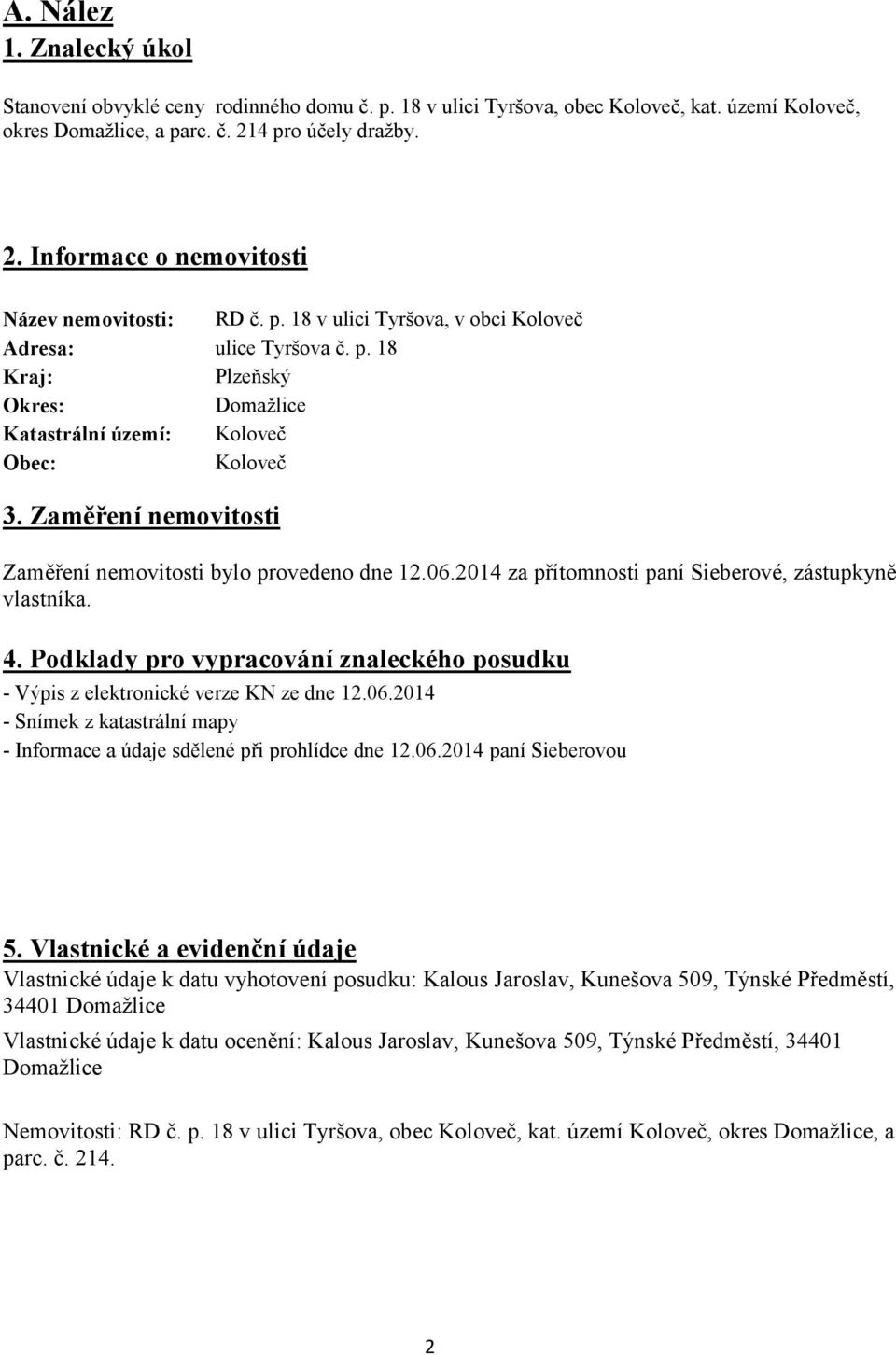 Zaměření nemovitosti Zaměření nemovitosti bylo provedeno dne 12.06.2014 za přítomnosti paní Sieberové, zástupkyně vlastníka. 4.