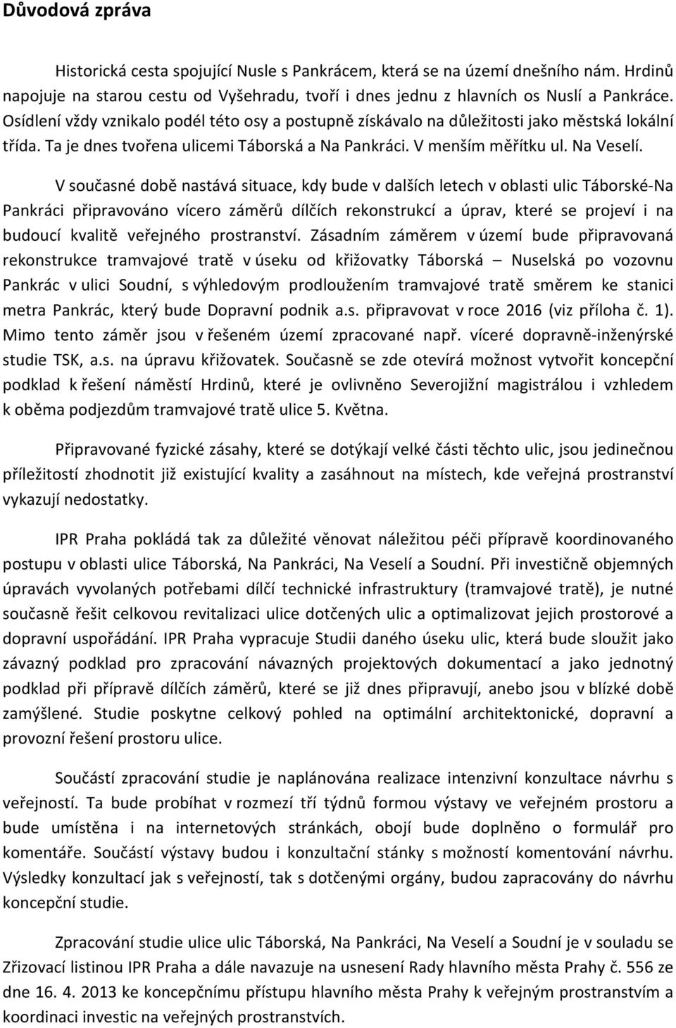 . V současné době nastává situace, kdy bude v dalších letech v oblasti ulic Táborské-Na Pankráci připravováno vícero záměrů dílčích rekonstrukcí a úprav, které se projeví i na budoucí kvalitě