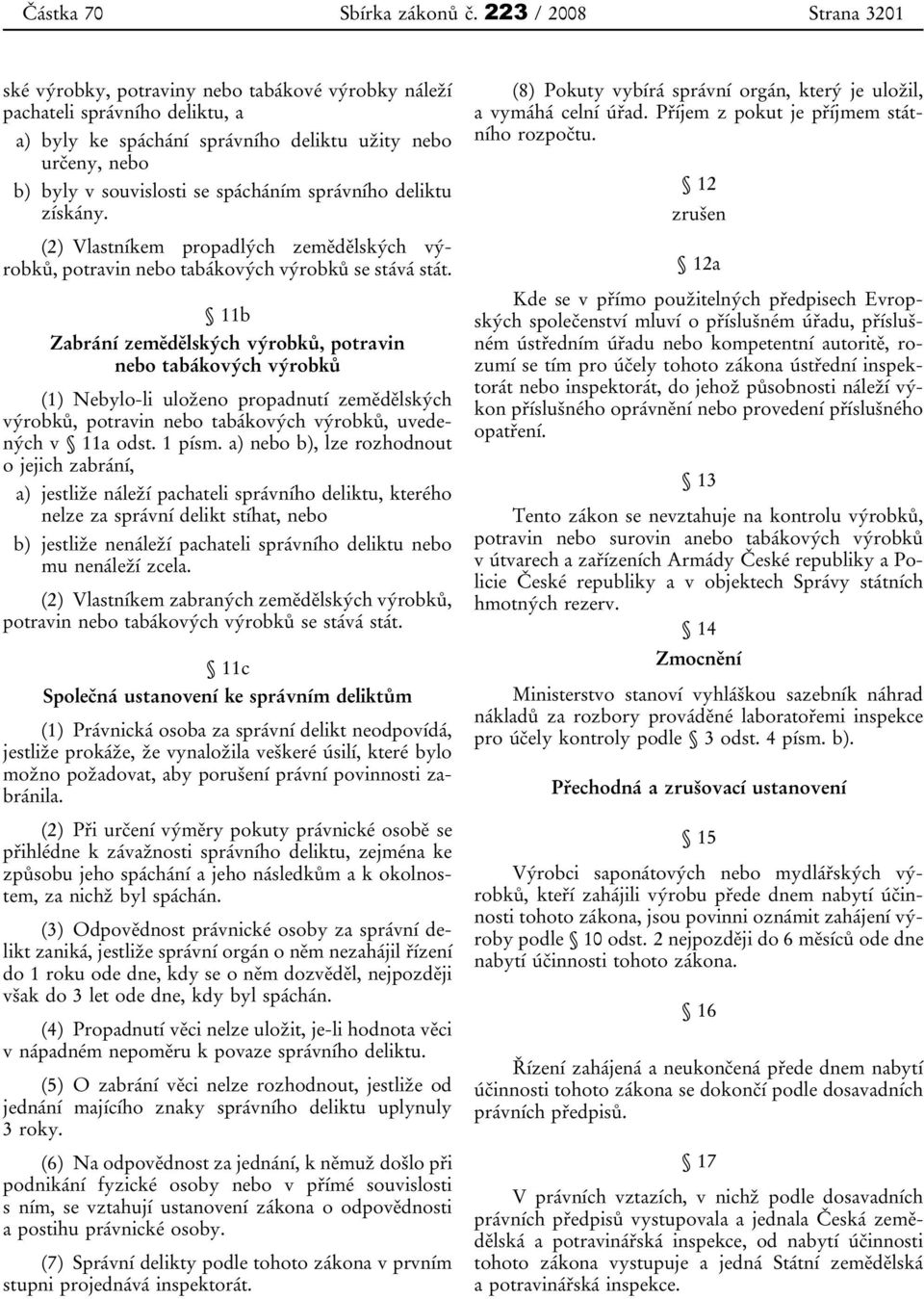 spácháním správního deliktu získány. (2) Vlastníkem propadlých zemědělských výrobků, potravin nebo tabákových výrobků se stává stát.