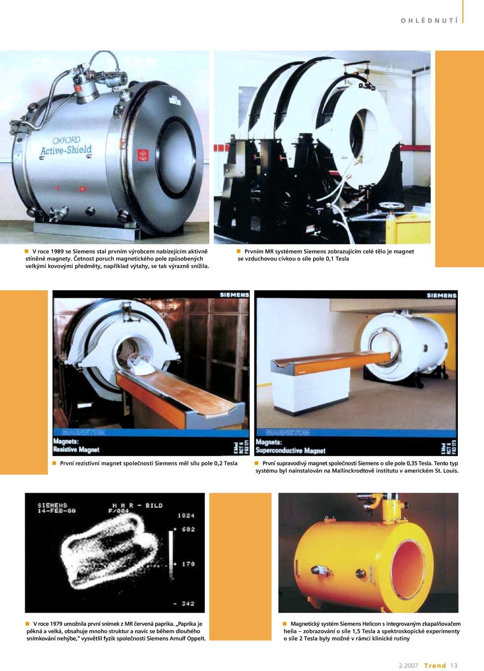 Prvním MR systémem Siemens zobrazujícím celé tělo je magnet se vzduchovou cívkou o síle pole 0,1 Tesla První rezistivní magnet společnosti Siemens měl sílu pole 0,2 Tesla První supravodivý magnet