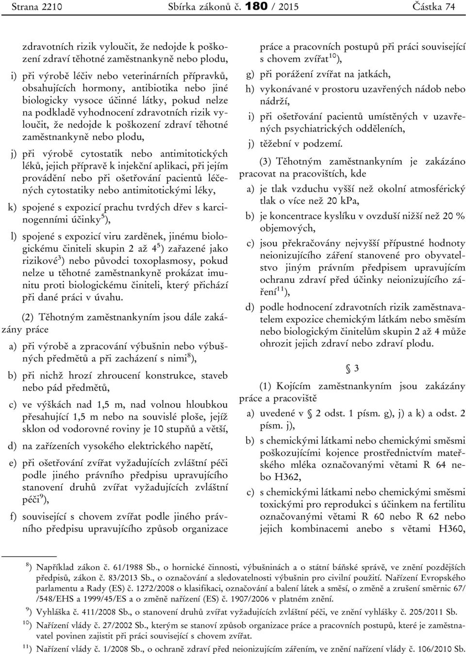 nebo jiné biologicky vysoce účinné látky, pokud nelze na podkladě vyhodnocení zdravotních rizik vyloučit, že nedojde k poškození zdraví těhotné zaměstnankyně nebo plodu, j) při výrobě cytostatik nebo