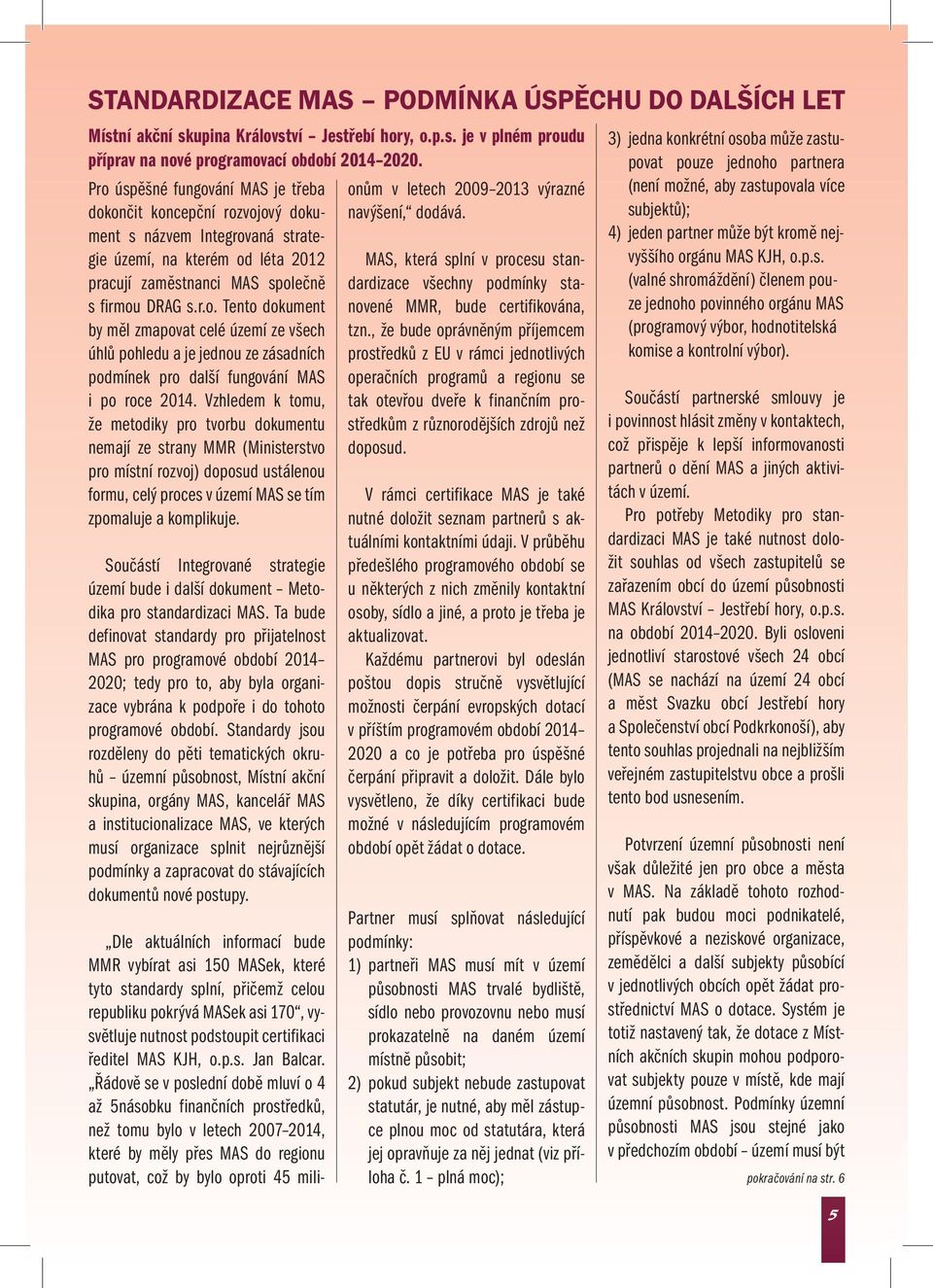 Vzhledem k tomu, že metodiky pro tvorbu dokumentu nemají ze strany MMR (Ministerstvo pro místní rozvoj) doposud ustálenou formu, celý proces v území MAS se tím zpomaluje a komplikuje.