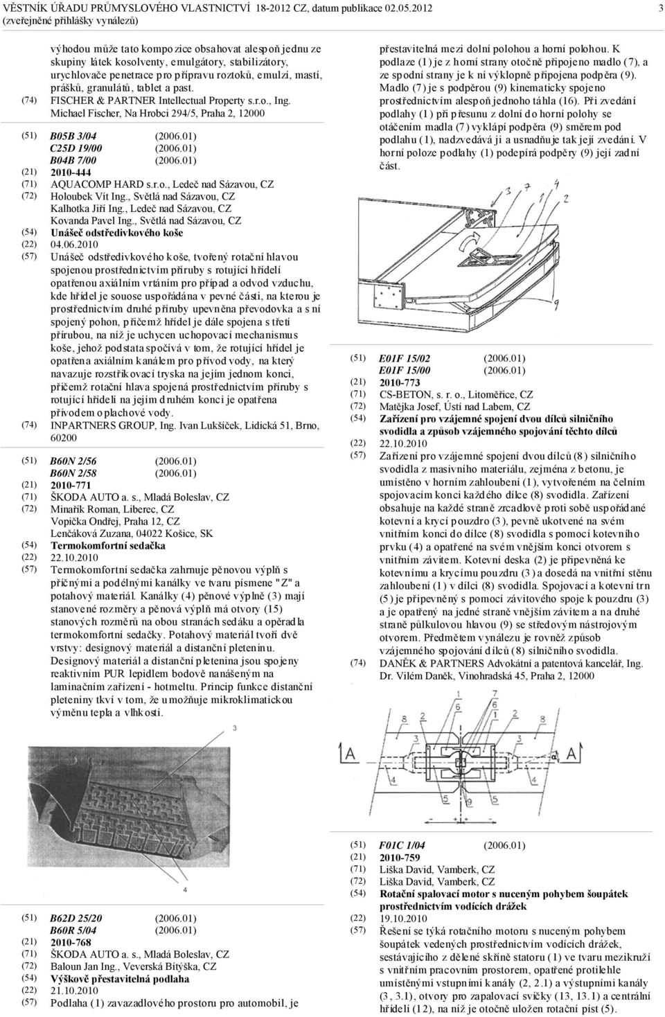 Michael Fischer, Na Hrobci 294/5, Praha 2, 12000 B05B 3/04 C25D 19/00 B04B 7/00 2010-444 AQUACOMP HARD s.r.o., Ledeč nad Sázavou, CZ Holoubek Vít Ing., Světlá nad Sázavou, CZ Kalhotka Jiří Ing.