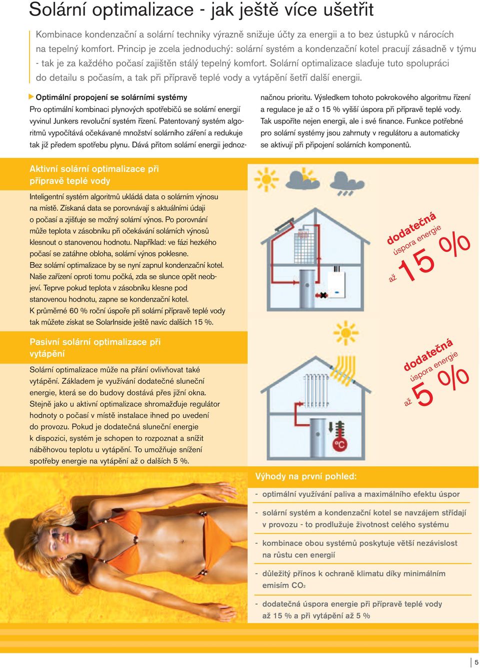 Solární optimalizace slaďuje tuto spolupráci do detailu s počasím, a tak při přípravě teplé vody a vytápění šetří další energii. načnou prioritu.