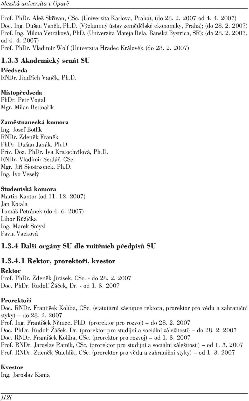 3 Akademický senát SU Předseda RNDr. Jindřich Vaněk, Ph.D. Místopředseda PhDr. Petr Vojtal Mgr. Milan Bednařík Zaměstnanecká komora Ing. Josef Botlík RNDr. Zdeněk Franěk PhDr. Dušan Janák, Ph.D. Priv.