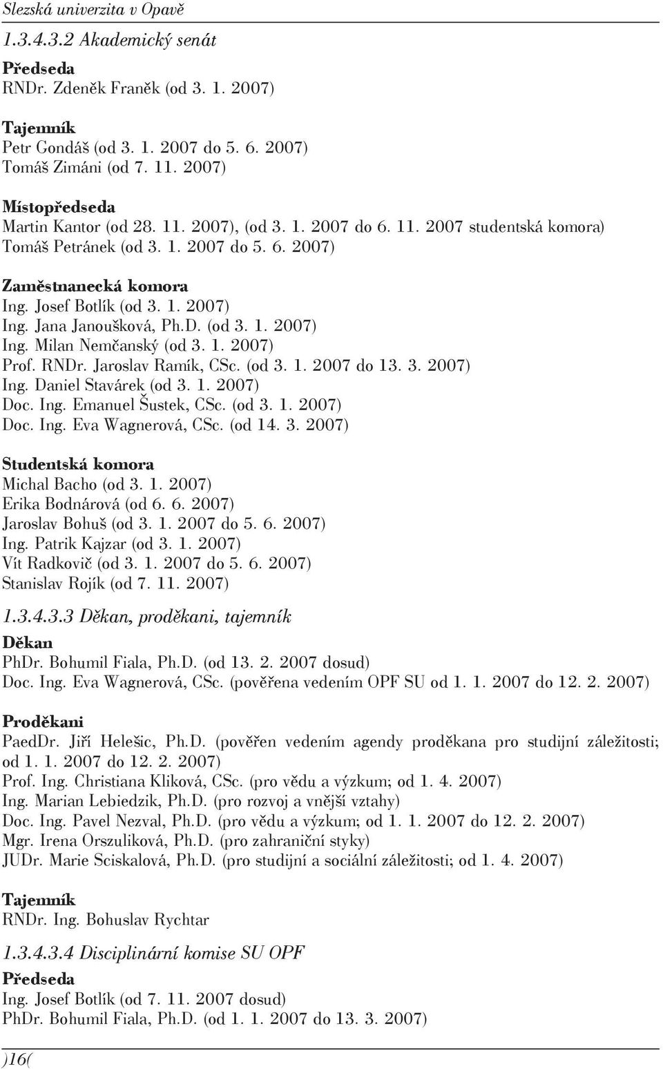 Jana Janoušková, Ph.D. (od 3. 1. 2007) Ing. Milan Nemčanský (od 3. 1. 2007) Prof. RNDr. Jaroslav Ramík, CSc. (od 3. 1. 2007 do 13. 3. 2007) Ing. Daniel Stavárek (od 3. 1. 2007) Doc. Ing. Emanuel Šustek, CSc.