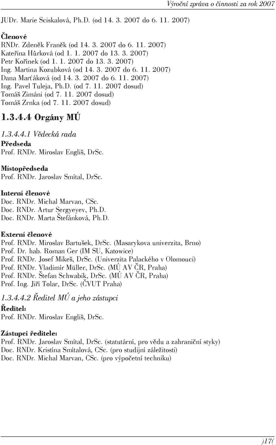 11. 2007 dosud) 1.3.4.4 Orgány MÚ 1.3.4.4.1 Vědecká rada Předseda Prof. RNDr. Miroslav Engliš, DrSc. Místopředseda Prof. RNDr. Jaroslav Smítal, DrSc. Interní členové Doc. RNDr. Michal Marvan, CSc.