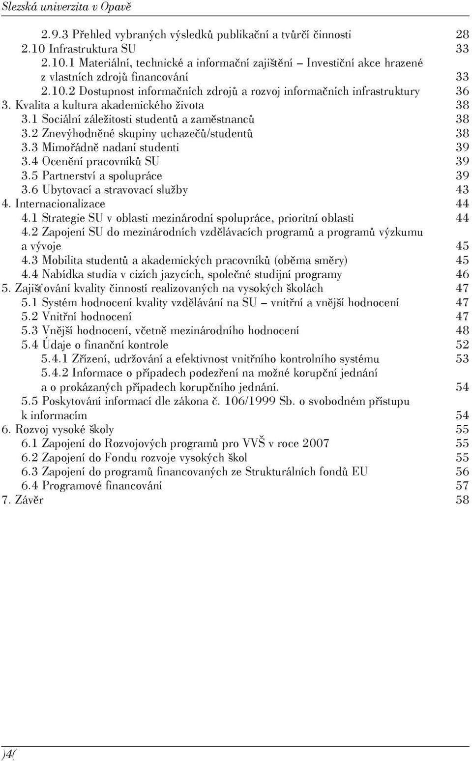 Kvalita a kultura akademického života 38 3.1 Sociální záležitosti studentů a zaměstnanců 38 3.2 Znevýhodněné skupiny uchazečů/studentů 38 3.3 Mimořádně nadaní studenti 39 3.