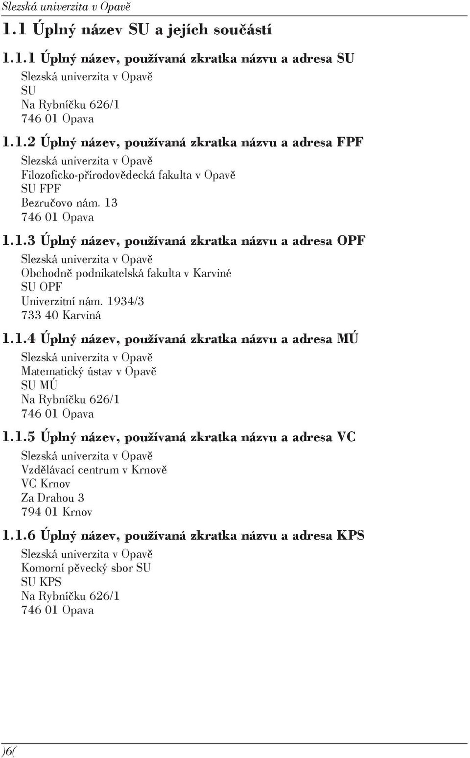 1.5 Úplný název, používaná zkratka názvu a adresa VC Slezská univerzita v Opavě Vzdělávací centrum v Krnově VC Krnov Za Drahou 3 794 01 Krnov 1.1.6 Úplný název, používaná zkratka názvu a adresa KPS Slezská univerzita v Opavě Komorní pěvecký sbor SU SU KPS Na Rybníčku 626/1 746 01 Opava )6(