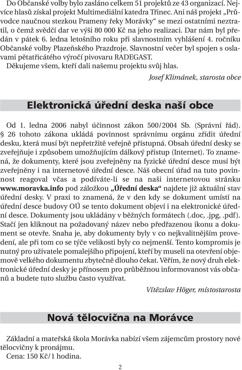 ledna letošního roku při slavnostním vyhlášení 4. ročníku Občanské volby Plazeňského Prazdroje. Slavnostní večer byl spojen s oslavami pětatřicátého výročí pivovaru RADEGAST.