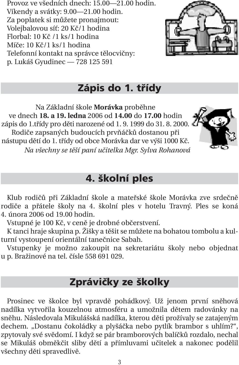 Za poplatek si můžete pronajmout: Volejbalovou síť: 20 Kč/1 hodina Florbal: 10 Kč /1 ks/1 hodina Míče: 10 Kč/1 ks/1 hodina Telefonní kontakt na správce tělocvičny: p.