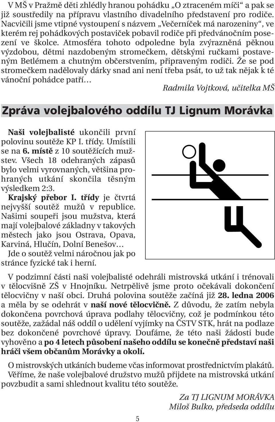 Atmosféra tohoto odpoledne byla zvýrazněná pěknou výzdobou, dětmi nazdobeným stromečkem, dětskými ručkami postaveným Betlémem a chutným občerstvením, připraveným rodiči.