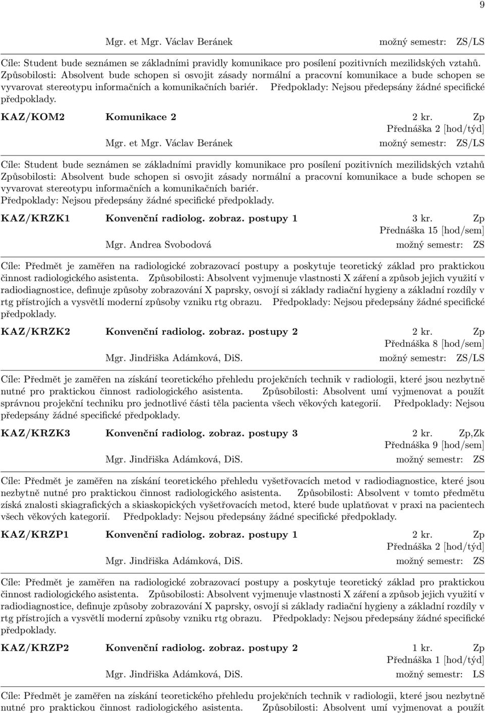 Předpoklady: Nejsou předepsány žádné specifické předpoklady. KAZ/KOM2 Komunikace 2 2 kr. Zp Přednáška 2 [hod/týd] Mgr. et Mgr.