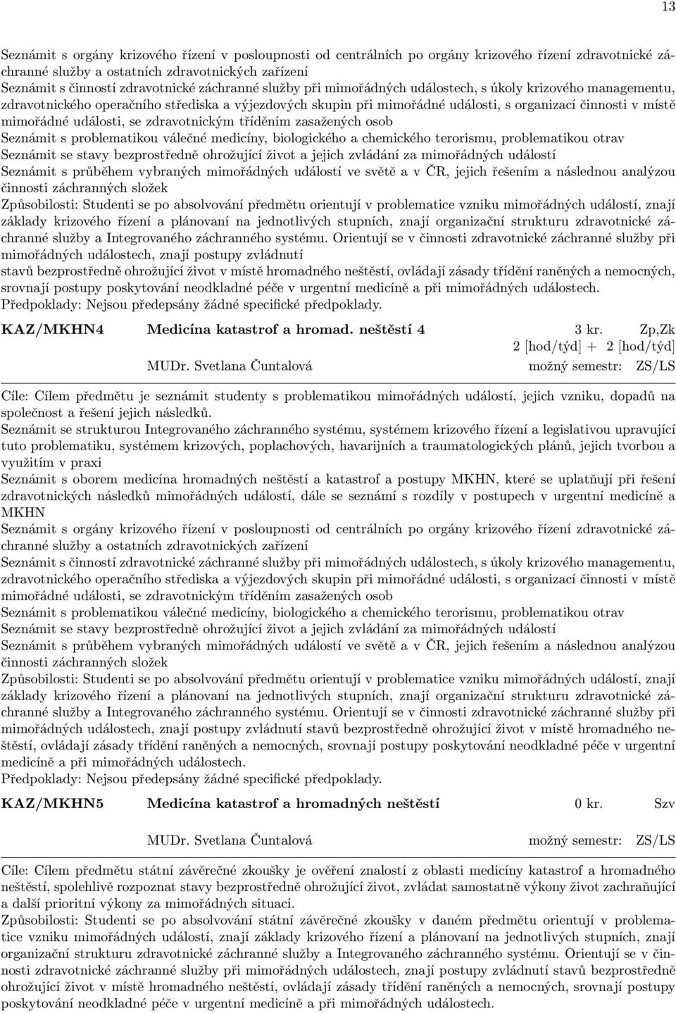 události, se zdravotnickým tříděním zasažených osob Seznámit s problematikou válečné medicíny, biologického a chemického terorismu, problematikou otrav Seznámit se stavy bezprostředně ohrožující