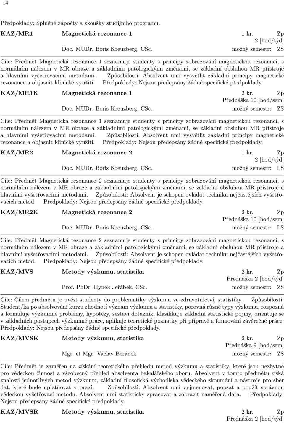 obsluhou MR přístroje a hlavními vyšetřovacími metodami. Způsobilosti: Absolvent umí vysvětlit základní principy magnetické rezonance a objasnit klinické využití. KAZ/MR1K Magnetická rezonance 1 2 kr.