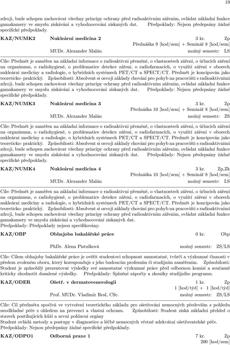 Alexander Malán možný semestr: LS Cíle: Předmět je zaměřen na základní informace o radioaktivní přeměně, o vlastnostech záření, o účincích záření na organismus, o radiohygieně, o problematice detekce