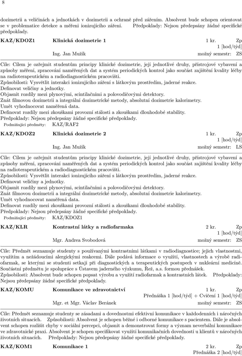 Jan Mužík možný semestr: ZS Cíle: Cílem je ozřejmit studentům principy klinické dozimetrie, její jednotlivé druhy, přístrojové vybavení a způsoby měření, zpracování naměřených dat a systém