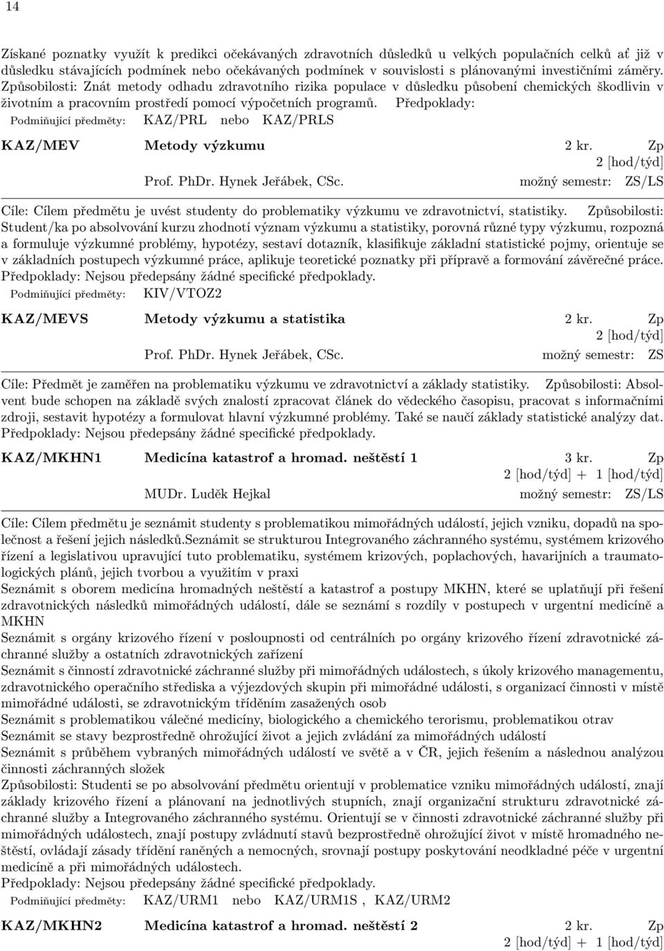 Předpoklady: Podmiňující předměty: KAZ/PRL nebo KAZ/PRLS KAZ/MEV Metody výzkumu 2 kr. Zp 2 [hod/týd] Prof. PhDr. Hynek Jeřábek, CSc.