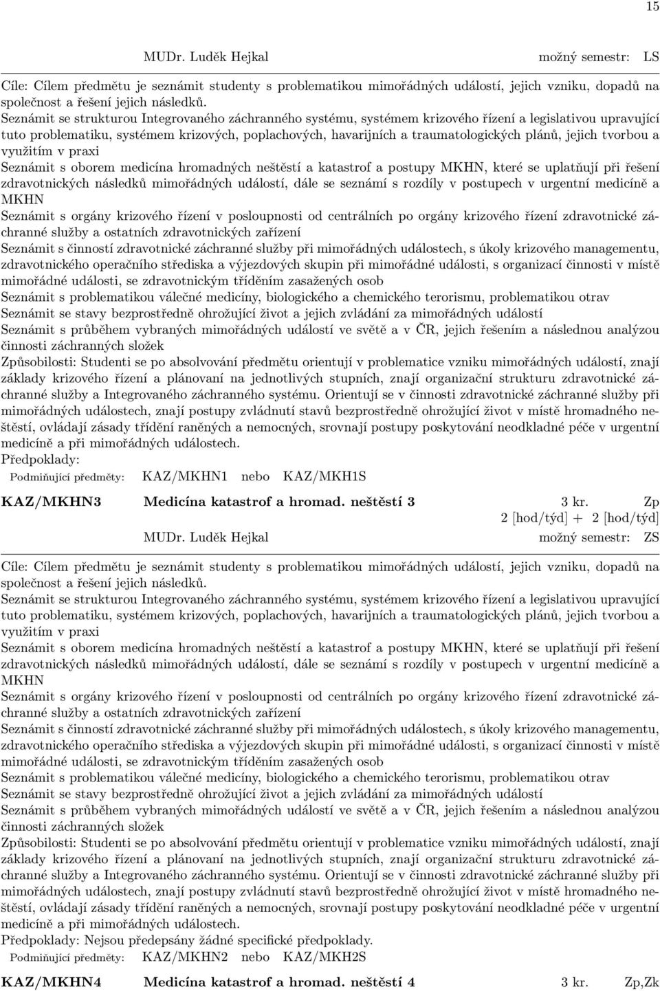 plánů, jejich tvorbou a využitím v praxi Seznámit s oborem medicína hromadných neštěstí a katastrof a postupy MKHN, které se uplatňují při řešení zdravotnických následků mimořádných událostí, dále se