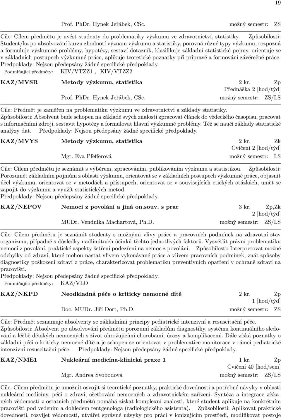 základní statistické pojmy, orientuje se v základních postupech výzkumné práce, aplikuje teoretické poznatky při přípravě a formování závěrečné práce.