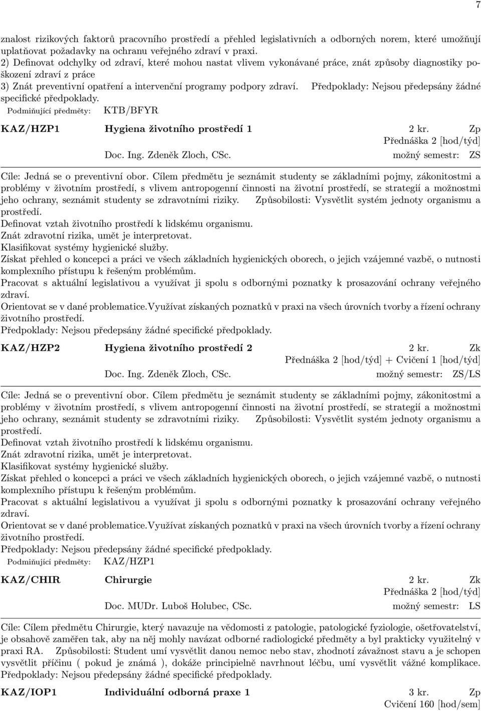 Předpoklady: Nejsou předepsány žádné specifické předpoklady. Podmiňující předměty: KTB/BFYR KAZ/HZP1 Hygiena životního prostředí 1 2 kr. Zp Přednáška 2 [hod/týd] Doc. Ing. Zdeněk Zloch, CSc.