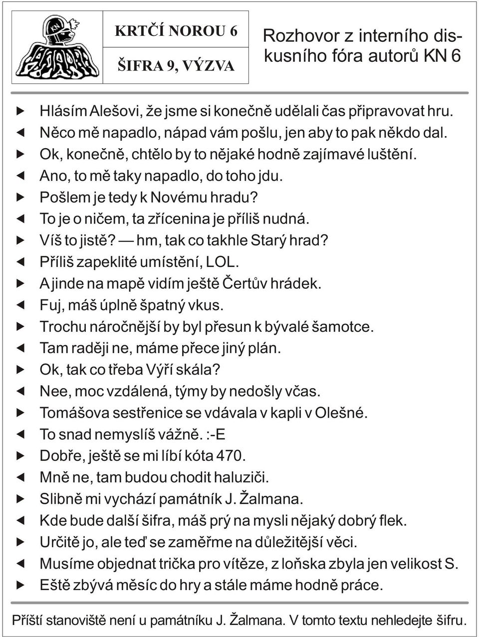 hm, tak co takhle Starý hrad? Pøíliš zapeklité umístìní, LL. jinde na mapì vidím ještì Èertùv hrádek. Fuj, máš úplnì špatný vkus. Trochu nároènìjší by byl pøesun k bývalé šamotce.