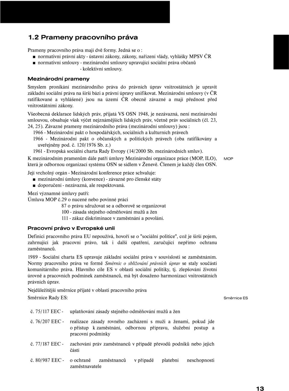 Mezinárodní prameny Smyslem pronikání mezinárodního práva do právních úprav vnitrostátních je upravit základní sociální práva na širší bázi a právní úpravy unifikovat.