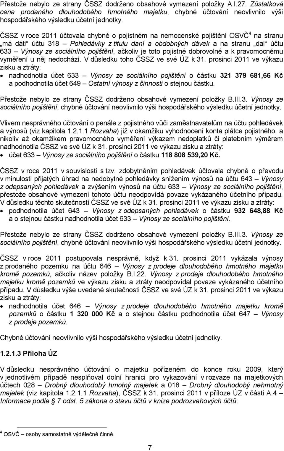 ČSSZ v roce 2011 účtovala chybně o pojistném na nemocenské pojištění OSVČ 4 na stranu má dáti účtu 318 Pohledávky z titulu daní a obdobných dávek a na stranu dal účtu 633 Výnosy ze sociálního