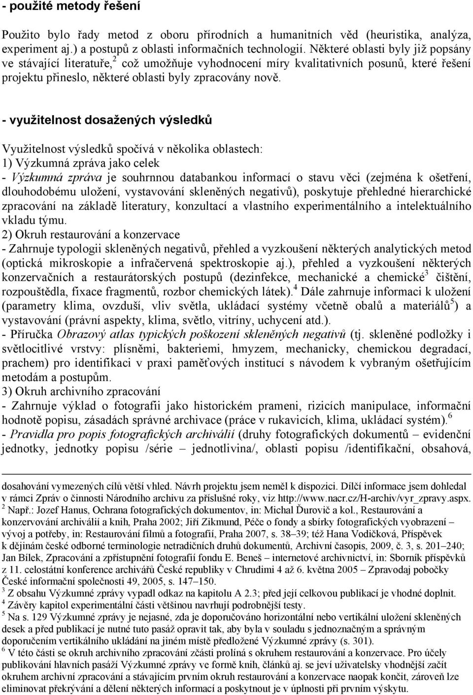 - využitelnost dosažených výsledků Využitelnost výsledků spočívá v několika oblastech: 1) Výzkumná zpráva jako celek - Výzkumná zpráva je souhrnnou databankou informací o stavu věci (zejména k