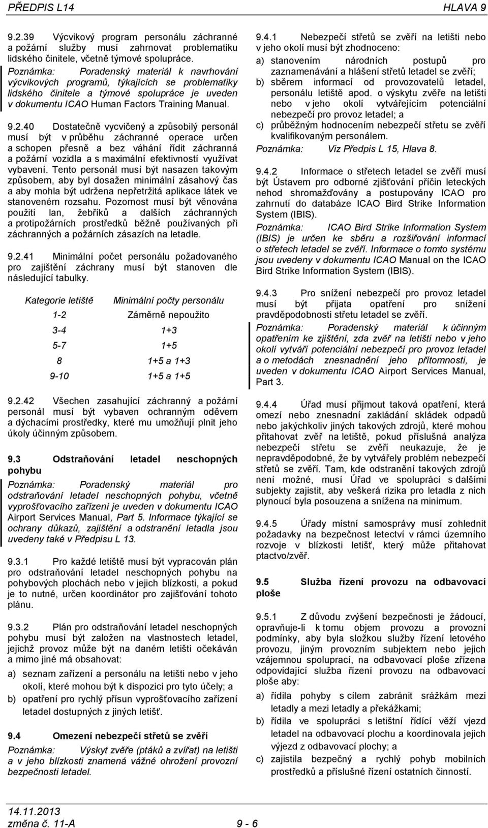 40 Dostatečně vycvičený a způsobilý personál musí být v průběhu záchranné operace určen a schopen přesně a bez váhání řídit záchranná a požární vozidla a s maximální efektivností využívat vybavení.