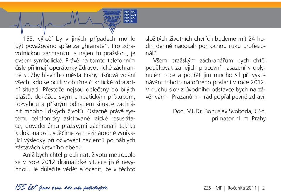 Přestože nejsou oblečeny do bílých plášťů, dokážou svým empatickým přístupem, rozvahou a přísným odhadem situace zachránit mnoho lidských životů.