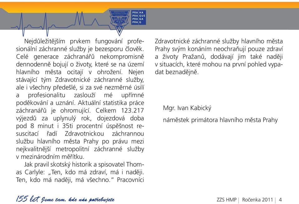 Nejen stávající tým Zdravotnické záchranné služby, ale i všechny předešlé, si za své nezměrné úsilí a profesionalitu zaslouží mé upřímné poděkování a uznání.