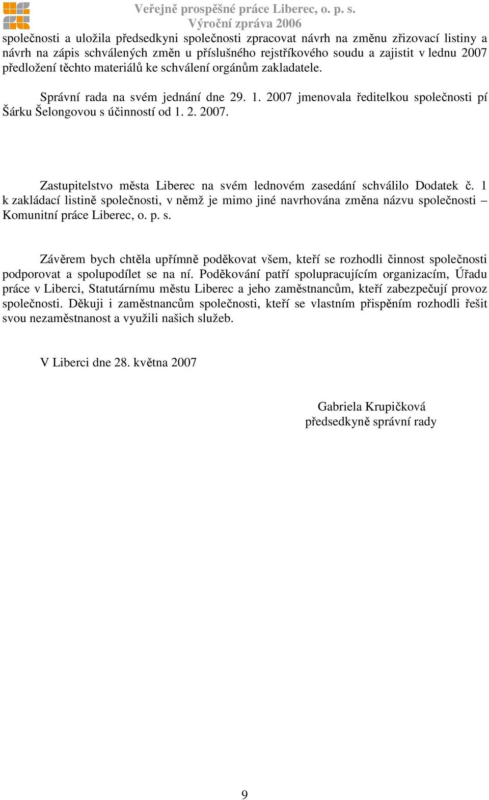 1 k zakládací listině společnosti, v němž je mimo jiné navrhována změna názvu společnosti Komunitní práce Liberec, o. p. s. Závěrem bych chtěla upřímně poděkovat všem, kteří se rozhodli činnost společnosti podporovat a spolupodílet se na ní.