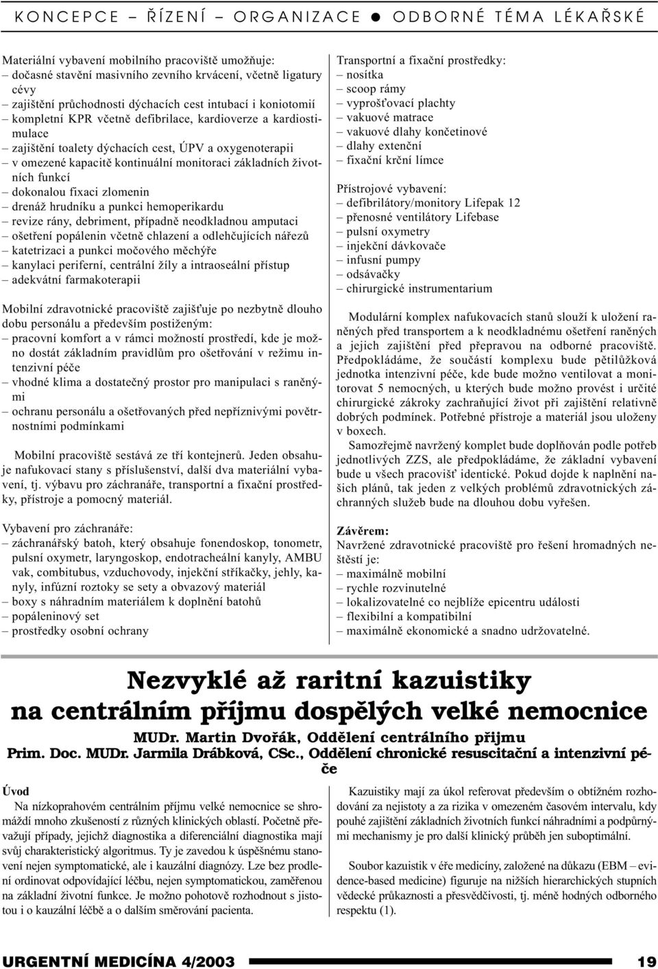 životních funkcí dokonalou fixaci zlomenin drenáž hrudníku a punkci hemoperikardu revize rány, debriment, pøípadnì neodkladnou amputaci ošetøení popálenin vèetnì chlazení a odlehèujících náøezù