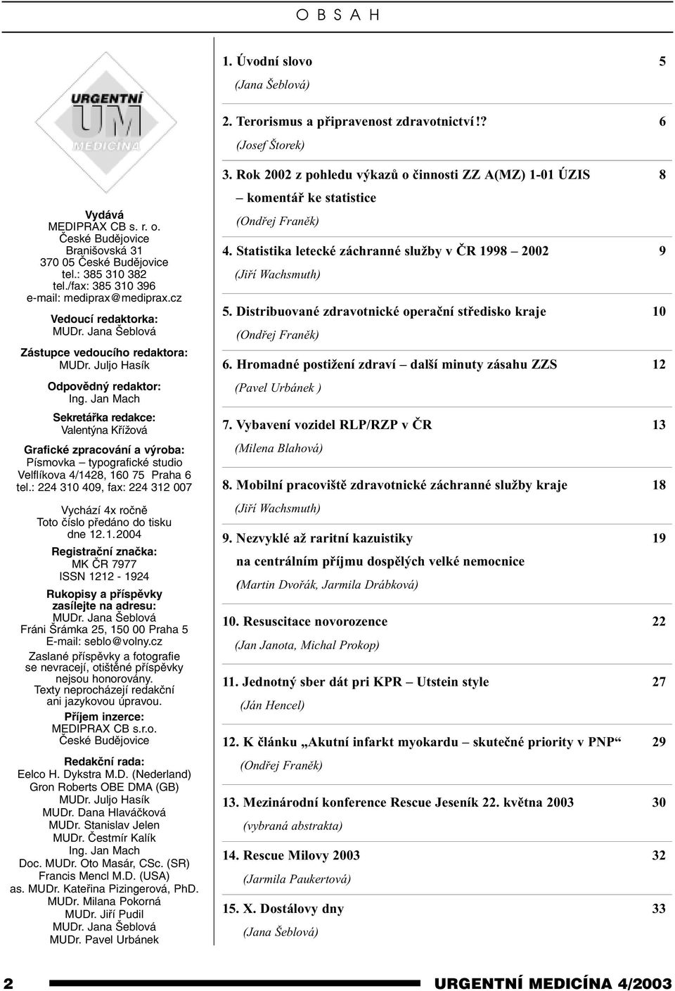 Jan Mach Sekretářka redakce: Valentýna Křížová Grafické zpracování a výroba: Písmovka typografické studio Velflíkova 4/1428, 160 75 Praha 6 tel.