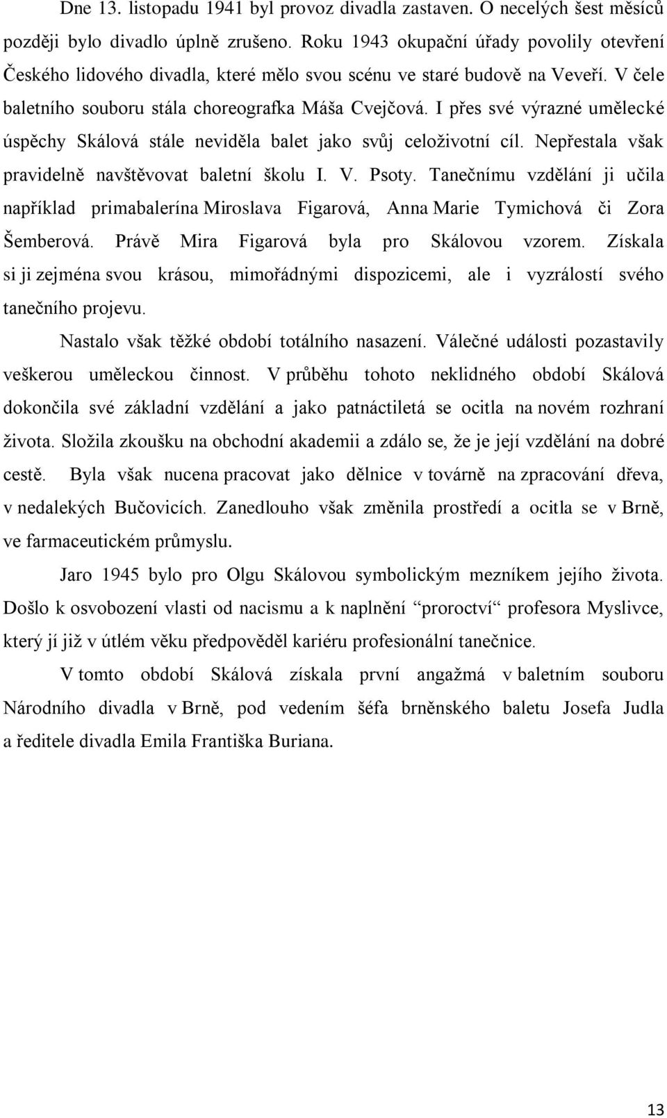 I přes své výrazné umělecké úspěchy Skálová stále neviděla balet jako svůj celoživotní cíl. Nepřestala však pravidelně navštěvovat baletní školu I. V. Psoty.