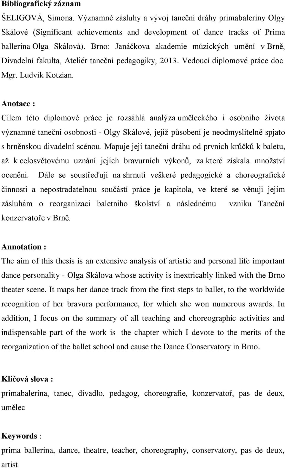 Anotace : Cílem této diplomové práce je rozsáhlá analýza uměleckého i osobního života významné taneční osobnosti - Olgy Skálové, jejíž působení je neodmyslitelně spjato s brněnskou divadelní scénou.