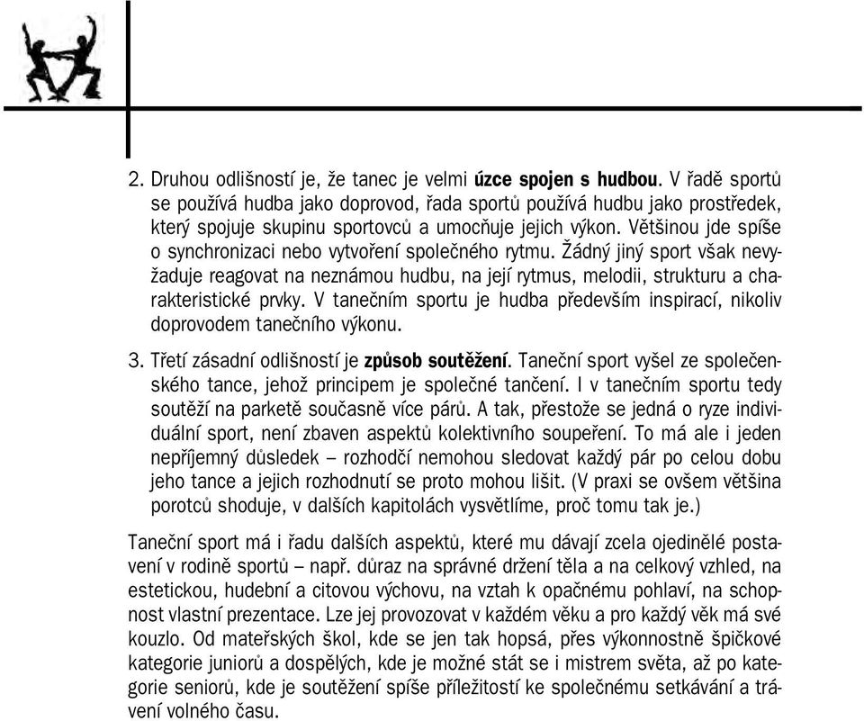 Většinou jde spíše o synchronizaci nebo vytvoření společného rytmu. Žádný jiný sport však nevy žaduje reagovat na neznámou hudbu, na její rytmus, melodii, strukturu a cha rakteristické prvky.